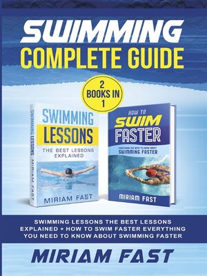 cover image of Swimming Complete Guide (2 Books in 1). Swimming Lessons the Best Lessons Explained + How to Swim Faster Everything You Need to Know about Swimming Faster